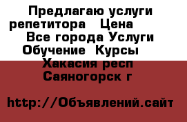 Предлагаю услуги репетитора › Цена ­ 1 000 - Все города Услуги » Обучение. Курсы   . Хакасия респ.,Саяногорск г.